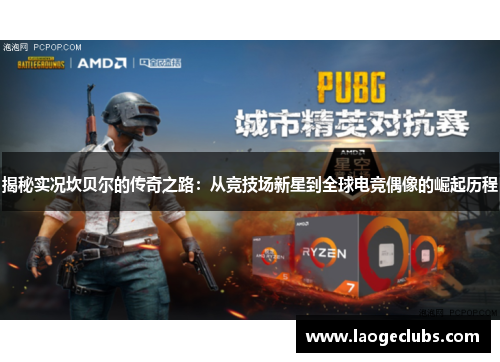 揭秘实况坎贝尔的传奇之路:从竞技场新星到全球电竞偶像的崛起历程 揭秘实况坎贝尔的传奇之路:从竞技场新星到全球电竞偶像的崛起历程