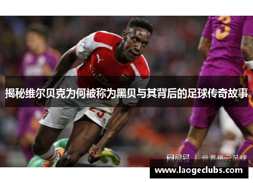 揭秘维尔贝克为何被称为黑贝与其背后的足球传奇故事 揭秘维尔贝克为何被称为黑贝与其背后的足球传奇故事