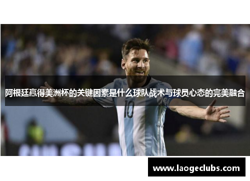 阿根廷赢得美洲杯的关键因素是什么球队战术与球员心态的完美融合 阿根廷赢得美洲杯的关键因素是什么球队战术与球员心态的完美融合
