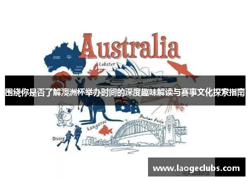 围绕你是否了解澳洲杯举办时间的深度趣味解读与赛事文化探索指南 围绕你是否了解澳洲杯举办时间的深度趣味解读与赛事文化探索指南