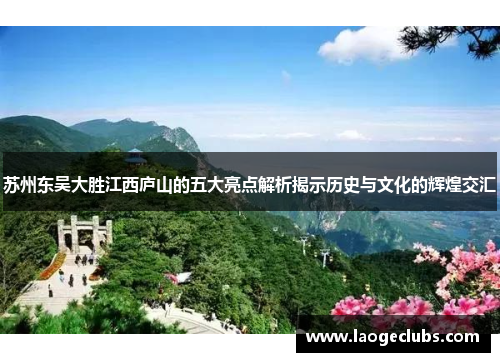 苏州东吴大胜江西庐山的五大亮点解析揭示历史与文化的辉煌交汇 苏州东吴大胜江西庐山的五大亮点解析揭示历史与文化的辉煌交汇