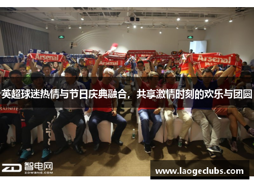 英超球迷热情与节日庆典融合,共享激情时刻的欢乐与团圆 英超球迷热情与节日庆典融合,共享激情时刻的欢乐与团圆