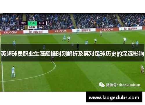 英超球员职业生涯巅峰时刻解析及其对足球历史的深远影响 英超球员职业生涯巅峰时刻解析及其对足球历史的深远影响