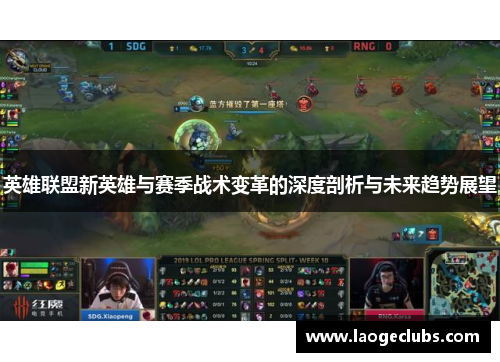 英雄联盟新英雄与赛季战术变革的深度剖析与未来趋势展望 英雄联盟新英雄与赛季战术变革的深度剖析与未来趋势展望