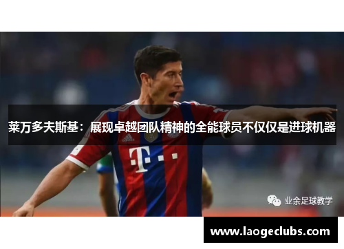 莱万多夫斯基:展现卓越团队精神的全能球员不仅仅是进球机器 莱万多夫斯基:展现卓越团队精神的全能球员不仅仅是进球机器