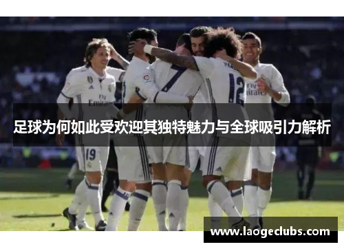 足球为何如此受欢迎其独特魅力与全球吸引力解析
