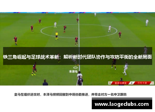 铁三角崛起与足球战术革新:解析新时代团队协作与攻防平衡的全新局面 铁三角崛起与足球战术革新:解析新时代团队协作与攻防平衡的全新局面