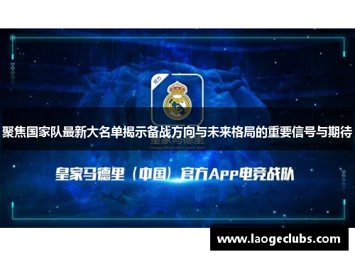 聚焦国家队最新大名单揭示备战方向与未来格局的重要信号与期待