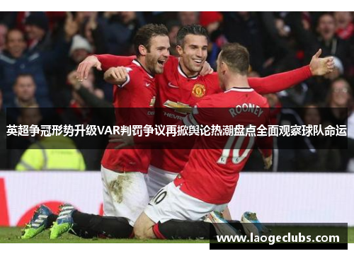 英超争冠形势升级VAR判罚争议再掀舆论热潮盘点全面观察球队命运
