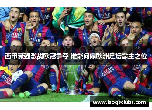 西甲豪强激战欧冠争夺 谁能问鼎欧洲足坛霸主之位