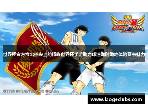 世界杯官方推出指尖上的精彩世界杯手游助力球迷随时随地体验赛事魅力