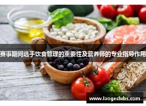 赛事期间选手饮食管理的重要性及营养师的专业指导作用
