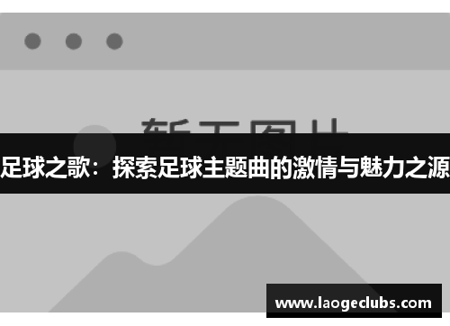 足球之歌:探索足球主题曲的激情与魅力之源 足球之歌:探索足球主题曲的激情与魅力之源