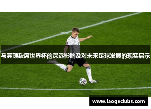 马其顿缺席世界杯的深远影响及对未来足球发展的现实启示 马其顿缺席世界杯的深远影响及对未来足球发展的现实启示