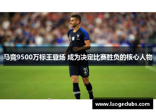 马竞9500万标王登场 成为决定比赛胜负的核心人物
