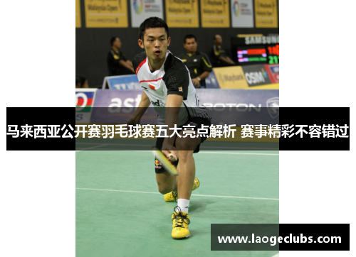 马来西亚公开赛羽毛球赛五大亮点解析 赛事精彩不容错过 马来西亚公开赛羽毛球赛五大亮点解析 赛事精彩不容错过