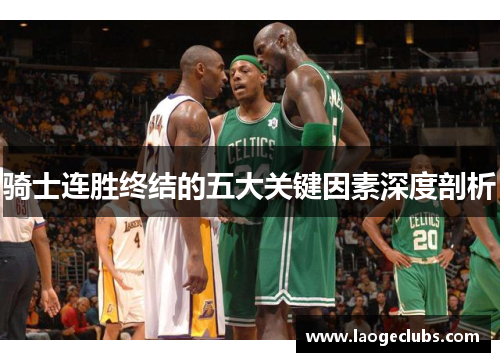 骑士连胜终结的五大关键因素深度剖析 骑士连胜终结的五大关键因素深度剖析